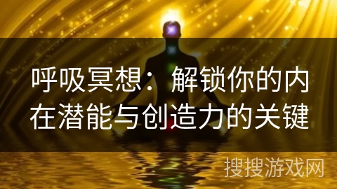 呼吸冥想：解锁你的内在潜能与创造力的关键