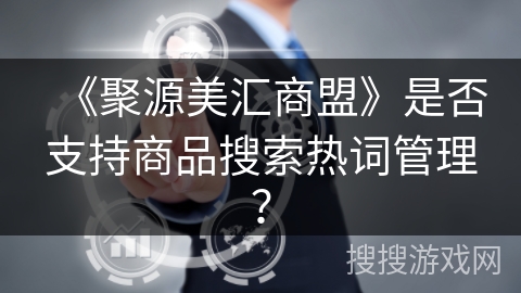 《聚源美汇商盟》是否支持商品搜索热词管理？