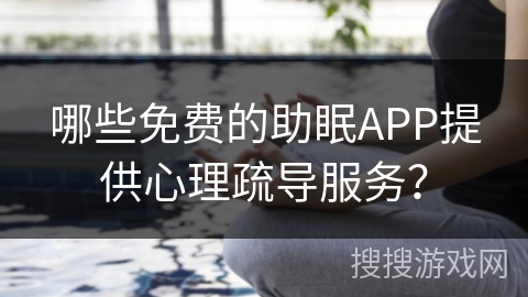 哪些免费的助眠APP提供心理疏导服务？