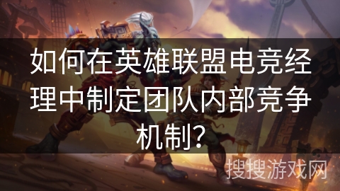如何在英雄联盟电竞经理中制定团队内部竞争机制? 如何在英雄联盟电竞经理中制定团队内部竞争机制?