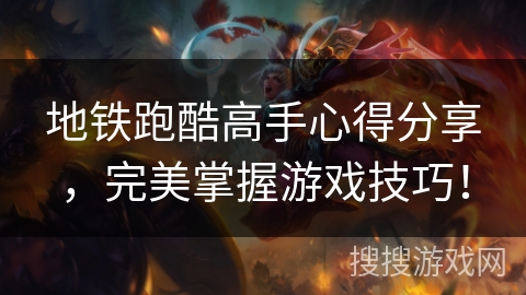 地铁跑酷高手心得分享，完美掌握游戏技巧！