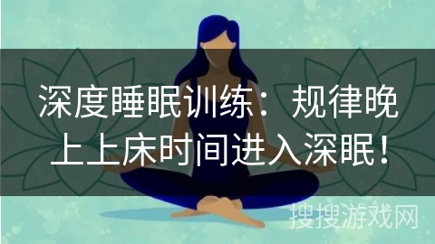 深度睡眠训练:规律晚上上床时间进入深眠! 深度睡眠训练:规律晚上上床时间进入深眠!