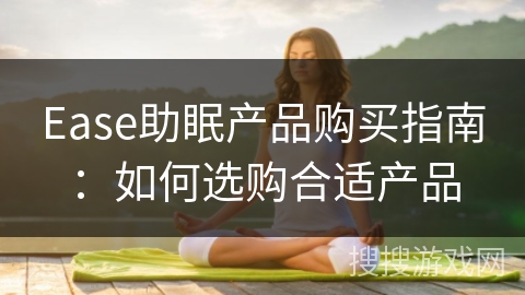Ease助眠产品购买指南:如何选购合适产品 Ease助眠产品购买指南:如何选购合适产品