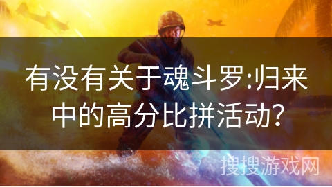 有没有关于魂斗罗:归来中的高分比拼活动? 有没有关于魂斗罗:归来中的高分比拼活动?