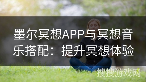 墨尔冥想APP与冥想音乐搭配：提升冥想体验