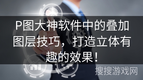 P图大神软件中的叠加图层技巧,打造立体有趣的效果! P图大神软件中的叠加图层技巧,打造立体有趣的效果!
