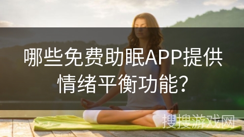 哪些免费助眠APP提供情绪平衡功能? 哪些免费助眠APP提供情绪平衡功能?