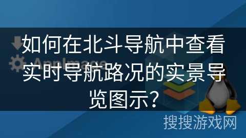 如何在北斗导航中查看实时导航路况的实景导览图示? 如何在北斗导航中查看实时导航路况的实景导览图示?