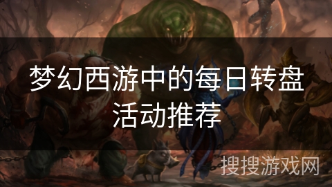 梦幻西游中的每日转盘活动推荐 梦幻西游中的每日转盘活动推荐