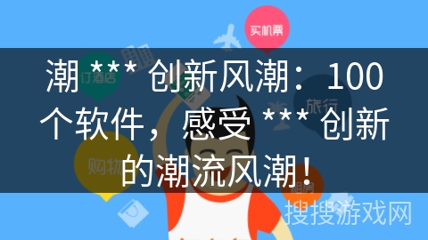 潮 *** 创新风潮：100个软件，感受 *** 创新的潮流风潮！