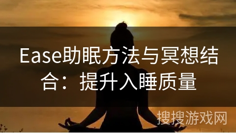 Ease助眠方法与冥想结合:提升入睡质量 Ease助眠方法与冥想结合:提升入睡质量