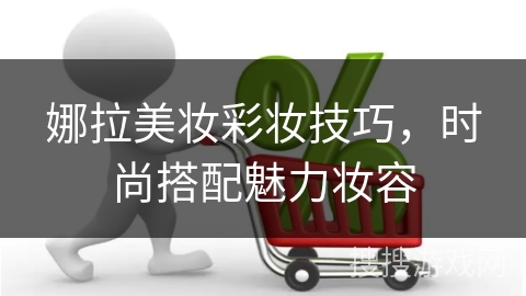 娜拉美妆彩妆技巧，时尚搭配魅力妆容