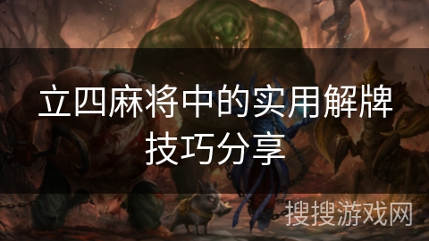 立四麻将中的实用解牌技巧分享 立四麻将中的实用解牌技巧分享