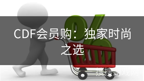 CDF会员购：独家时尚之选