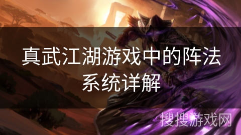 真武江湖游戏中的阵法系统详解 真武江湖游戏中的阵法系统详解