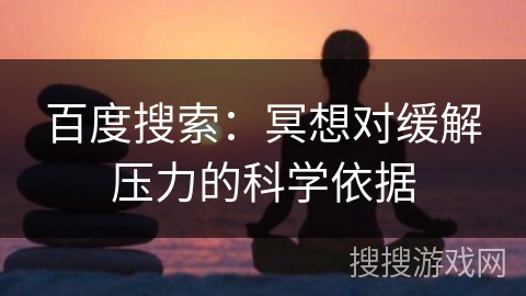 百度搜索:冥想对缓解压力的科学依据 百度搜索:冥想对缓解压力的科学依据
