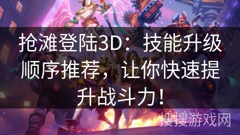 抢滩登陆3D：技能升级顺序推荐，让你快速提升战斗力！