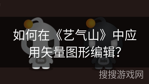如何在《艺气山》中应用矢量图形编辑? 如何在《艺气山》中应用矢量图形编辑?