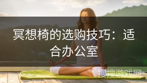 冥想椅的选购技巧：适合办公室