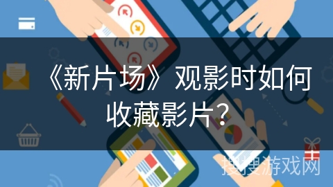 《新片场》观影时如何收藏影片？