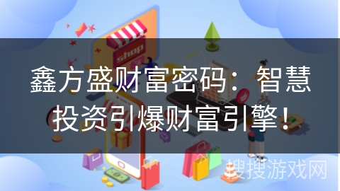 鑫方盛财富密码：智慧投资引爆财富引擎！