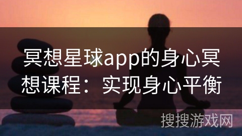 冥想星球app的身心冥想课程:实现身心平衡 冥想星球app的身心冥想课程:实现身心平衡