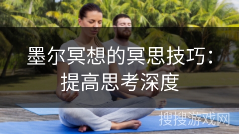 墨尔冥想的冥思技巧：提高思考深度