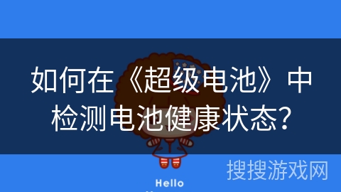 如何在《超级电池》中检测电池健康状态? 如何在《超级电池》中检测电池健康状态?