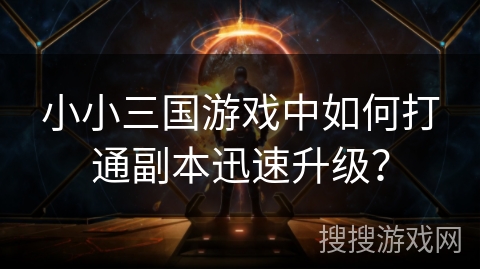 小小三国游戏中如何打通副本迅速升级？