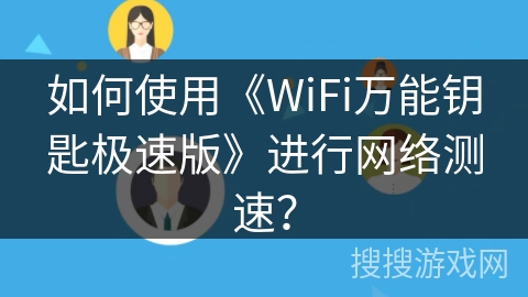 如何使用《WiFi万能钥匙极速版》进行网络测速? 如何使用《WiFi万能钥匙极速版》进行网络测速?