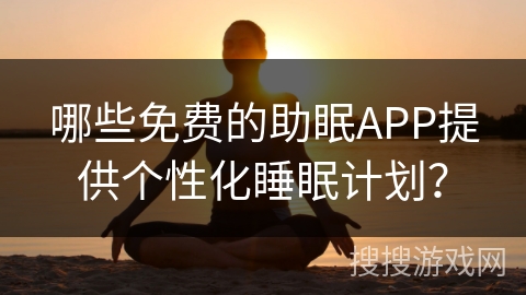 哪些免费的助眠APP提供个性化睡眠计划? 哪些免费的助眠APP提供个性化睡眠计划?
