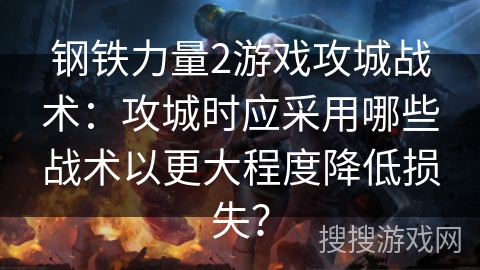 钢铁力量2游戏攻城战术:攻城时应采用哪些战术以更大程度降低损失? 钢铁力量2游戏攻城战术:攻城时应采用哪些战术以更大程度降低损失?