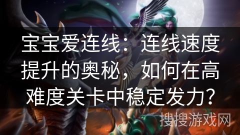 宝宝爱连线：连线速度提升的奥秘，如何在高难度关卡中稳定发力？