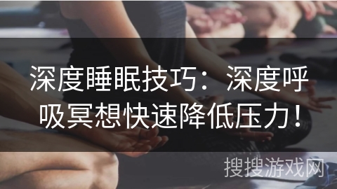 深度睡眠技巧:深度呼吸冥想快速降低压力! 深度睡眠技巧:深度呼吸冥想快速降低压力!
