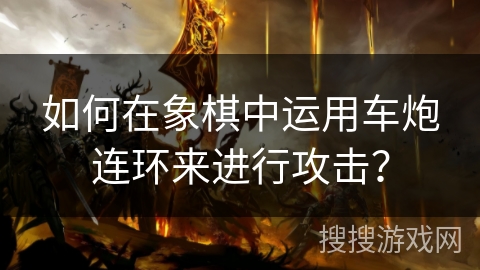 如何在象棋中运用车炮连环来进行攻击? 如何在象棋中运用车炮连环来进行攻击?