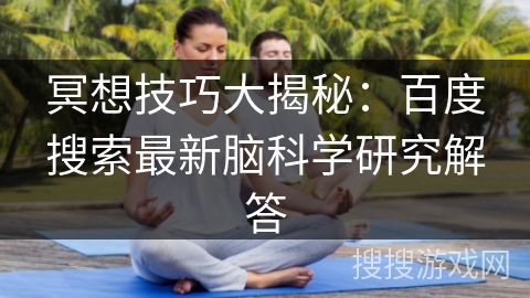 冥想技巧大揭秘：百度搜索最新脑科学研究解答