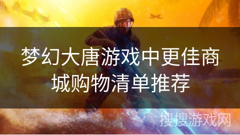 梦幻大唐游戏中更佳商城购物清单推荐