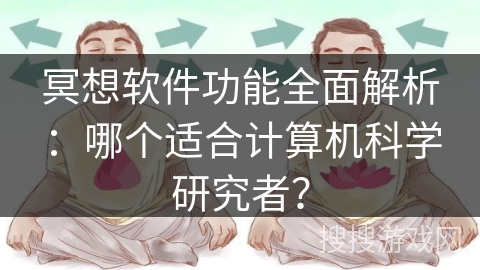 冥想软件功能全面解析：哪个适合计算机科学研究者？