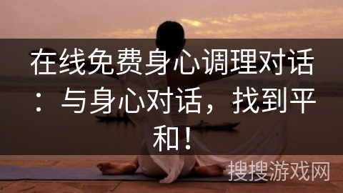 在线免费身心调理对话：与身心对话，找到平和！