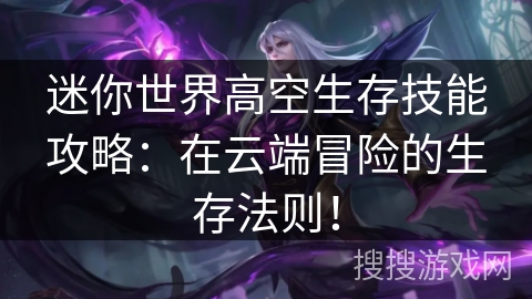 迷你世界高空生存技能攻略：在云端冒险的生存法则！