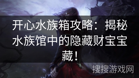 开心水族箱攻略:揭秘水族馆中的隐藏财宝宝藏! 开心水族箱攻略:揭秘水族馆中的隐藏财宝宝藏!
