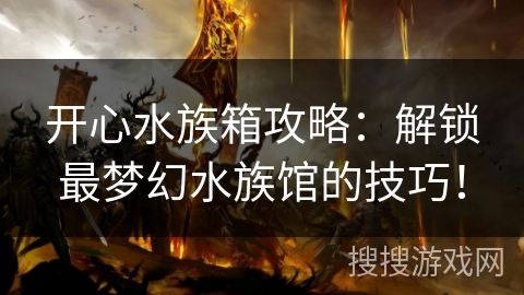 开心水族箱攻略：解锁最梦幻水族馆的技巧！