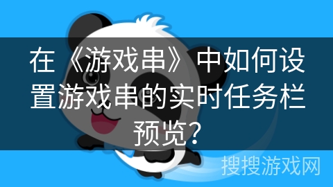 在《游戏串》中如何设置游戏串的实时任务栏预览？