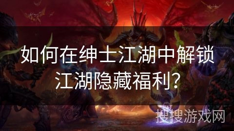 如何在绅士江湖中解锁江湖隐藏福利? 如何在绅士江湖中解锁江湖隐藏福利?