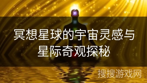 冥想星球的宇宙灵感与星际奇观探秘