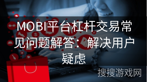 MOBI平台杠杆交易常见问题解答：解决用户疑虑