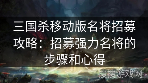 三国杀移动版名将招募攻略：招募强力名将的步骤和心得