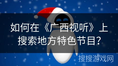 如何在《广西视听》上搜索地方特色节目？