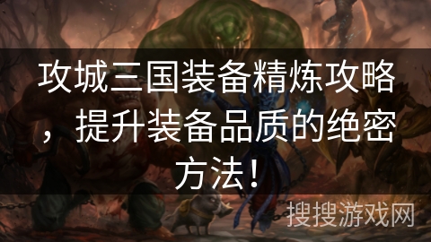 攻城三国装备精炼攻略，提升装备品质的绝密方法！