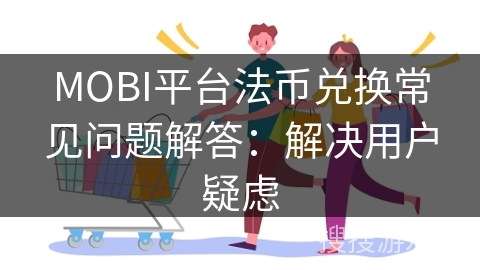 MOBI平台法币兑换常见问题解答：解决用户疑虑